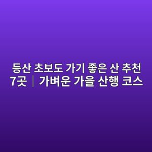 등산 초보도 가기 좋은 산 추천 7곳|가벼운 가을 산행 코스 7 eb93b1ec82b0 ecb488ebb3b4eb8f84 eab080eab8b0 eca28bec9d80 ec82b0 ecb694ecb29c 7eab3b3efbd9ceab080ebb2bcec9ab4 eab080ec9d84 ec82b0ed9689 1792057879