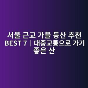 서울 근교 가을 등산 추천 BEST 7|대중교통으로 가기 좋은 산 4 ec849cec9ab8 eab7bceab590 eab080ec9d84 eb93b1ec82b0 ecb694ecb29c best 7efbd9ceb8c80eca491eab590ed86b5ec9cbceba19c eab080eab8b0 eca28b 1792057755