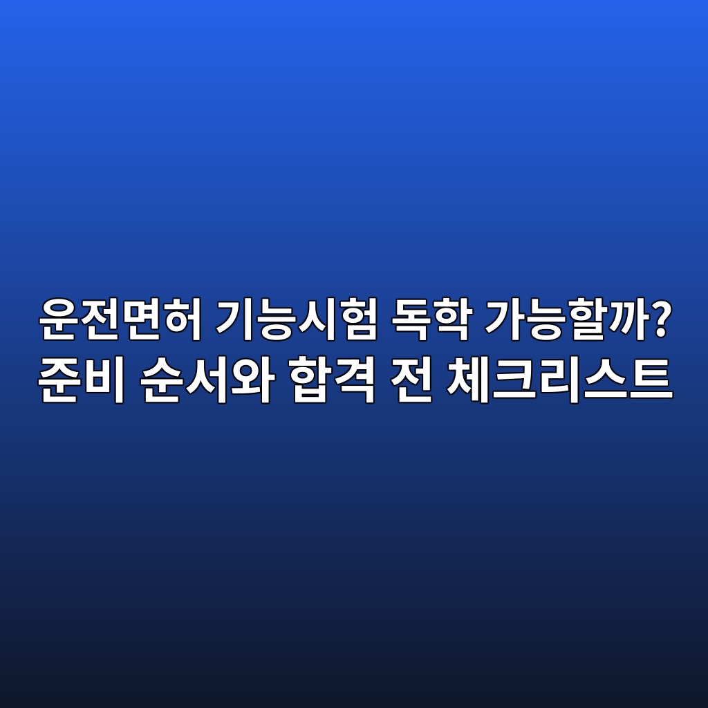 운전면허 기능시험 독학 가능할까? 준비 순서와 합격 전 체크리스트 1 ec9ab4eca084eba9b4ed9788 eab8b0eb8aa5ec8b9ced9798 eb8f85ed9599 eab080eb8aa5ed95a0eab98c eca480ebb984 ec889cec849cec9980 ed95a9eab2a9 1792939966