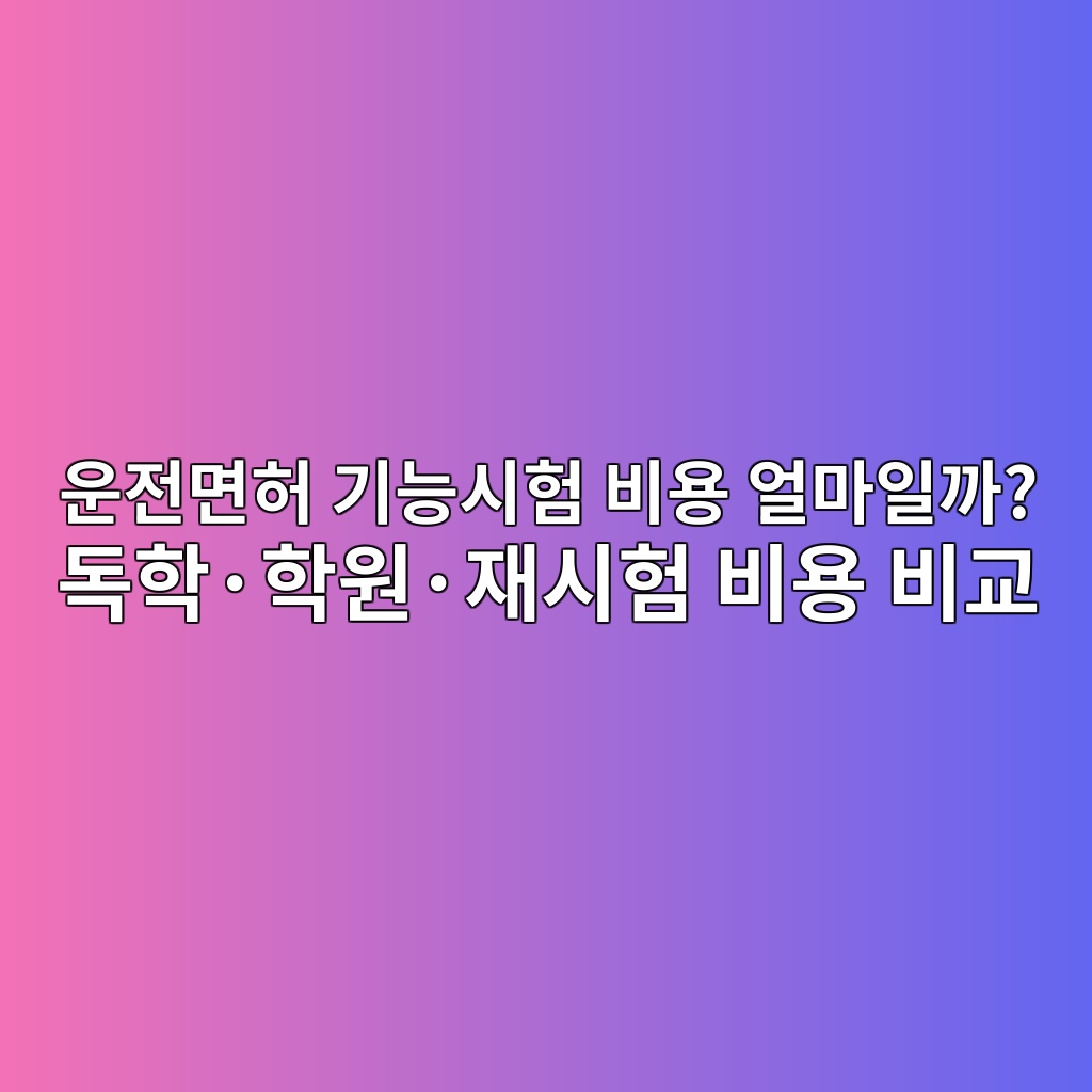 운전면허 기능시험 비용 얼마일까? 독학·학원·재시험 비용 비교 1 ec9ab4eca084eba9b4ed9788 eab8b0eb8aa5ec8b9ced9798 ebb984ec9aa9 ec96bceba788ec9dbceab98c eb8f85ed9599c2b7ed9599ec9b90c2b7ec9eacec8b9c 1792939805