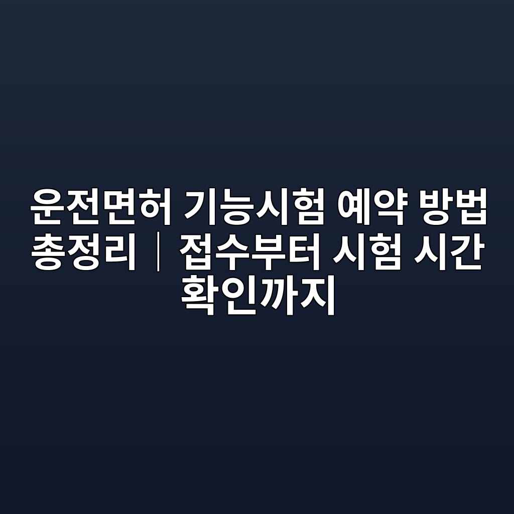 운전면허 기능시험 예약 방법 총정리|접수부터 시험 시간 확인까지 1 ec9ab4eca084eba9b4ed9788 eab8b0eb8aa5ec8b9ced9798 ec9888ec95bd ebb0a9ebb295 ecb49deca095eba6acefbd9ceca091ec8898ebb680ed84b0 ec8b9c 1792939337