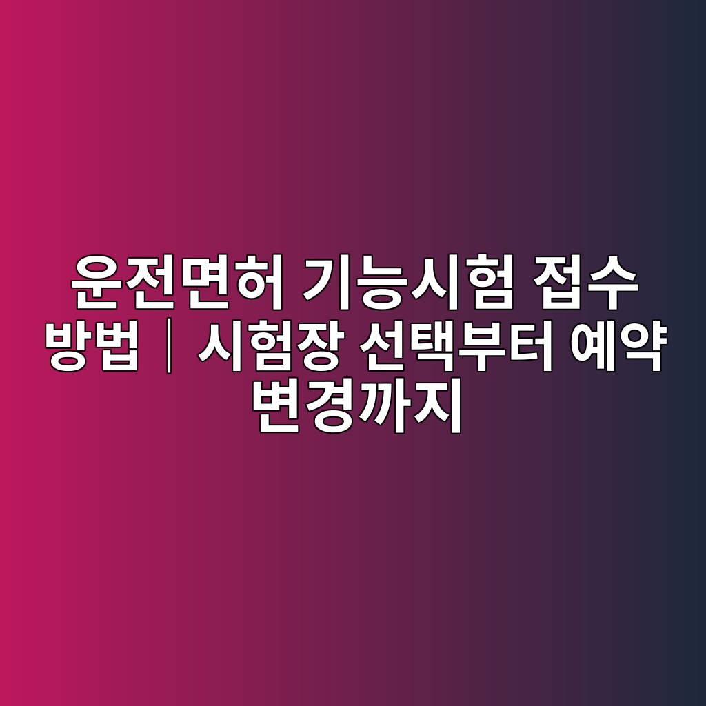 운전면허 기능시험 접수 방법|시험장 선택부터 예약 변경까지 1 ec9ab4eca084eba9b4ed9788 eab8b0eb8aa5ec8b9ced9798 eca091ec8898 ebb0a9ebb295efbd9cec8b9ced9798ec9ea5 ec84a0ed839debb680ed84b0 ec9888 1792940066